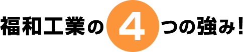 福和工業の4つの強み!